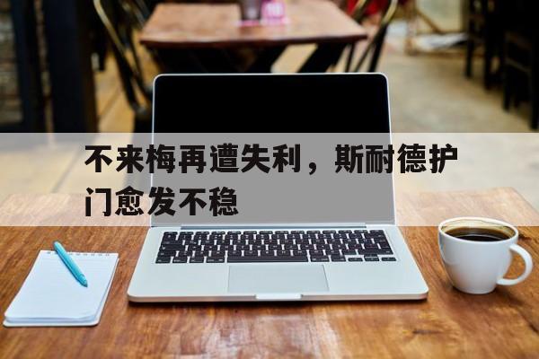 开云体育中国-包含不来梅再遭失利，斯耐德护门愈发不稳的词条
